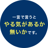一言で言うとやる気があるか無いかです。